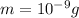 m = 10 {}^{ - 9} g