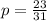 p = \frac{23}{31} 