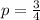 p = \frac{3}{4} 