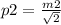 p2 = \frac{m2}{ \sqrt{2} } 