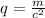 q = \frac{m}{c^2}