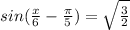 sin( \frac{x}{6} - \frac{\pi}{5}) = \sqrt{ \frac{3}{2} } 