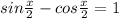 sin\frac{x}{2} -cos\frac{x}{2} =1