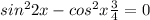 sin^{2} 2x - cos^{2} x +\frac{3}{4} = 0