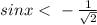 sinx\ \textless \ -\frac{1}{\sqrt{2}}