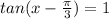 tan(x - \frac{\pi}{3} ) = 1