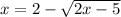 x=2-\sqrt{2x-5}