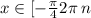 x\in[- \frac{\pi}{4} + 2 \pi \: n ;\frac{\pi}{4} + 2 \pi \: n] \\ 