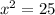 x^{2} =25