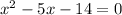 x^{2} -5x-14=0