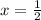 x = \frac{1}{2} 