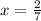 x = \frac{2}{7} 