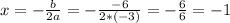 x = -\frac{b }{2a} = - \frac{-6 }{2*(-3)} = - \frac{6}{6} = - 1