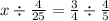 x \div \frac{4}{25} = \frac{3}{4} \div \frac{4}{5} 