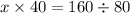 x \times 40 = 160 \div 80