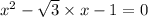 x ^{2} - \sqrt{3} \times x - 1 = 0