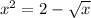 x {}^{2} = 2 - \sqrt{x} 