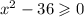 x {}^{2} - 36 \geqslant 0