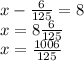 x - \frac{6}{125} = 8 \\ x = 8 + \frac{6}{125} \\ x = \frac{1006}{125} 