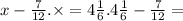 x - \frac{7}{12} . \times = 4 \frac{1}{6} .4 \frac{1}{6} - \frac{7}{12} = 