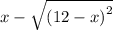 x - \sqrt{ {(12 - x)}^{2} } 