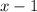x - 1