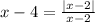 x - 4 = \frac{ |x - 2| }{x - 2} 