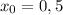 x_{0}= 0,5