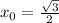 x_{0} = \frac{ \sqrt{3} }{2} 