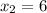 x_{2} =6