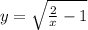 y=\sqrt{\frac{2}{x}-1}