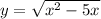 y=\sqrt{x^{2} -5x}