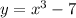 y=x^{3} -7