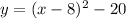y = (x - 8) {}^{2} - 20