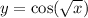 y = \cos( \sqrt{x} ) 