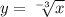 y = \sqrt[ - 3]{x} 