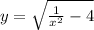 y = \sqrt{ \frac{1}{ {x}^{2} } - 4} 