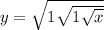 y = \sqrt{1 + \sqrt{1 + \sqrt{x} } } 