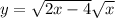 y = \sqrt{2x - 4} + \sqrt{x} 