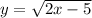 y = \sqrt{2x - 5} 