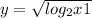 y = \sqrt{log_{2}x + 1 }