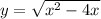 y = \sqrt{x ^{2} - 4x} 