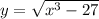 y = \sqrt{x {}^{3} - 27 } 