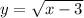 y = \sqrt{x - 3} 