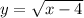 y = \sqrt{x - 4} 