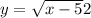 y = \sqrt{x - 5} + 2