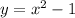 y = {x}^{2} - 1