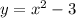 y = {x}^{2} - 3