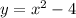 y = {x}^{2} - 4