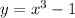 y = {x}^{3} - 1